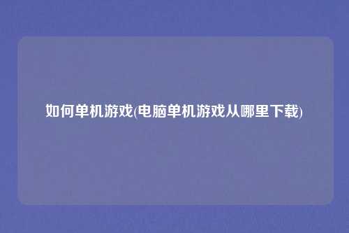 如何单机游戏(电脑单机游戏从哪里下载)