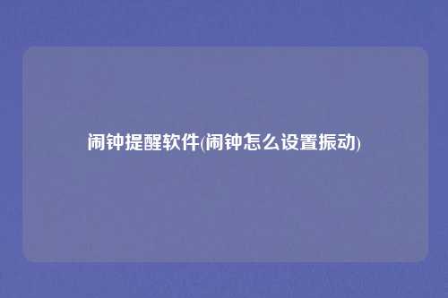 闹钟提醒软件(闹钟怎么设置振动)