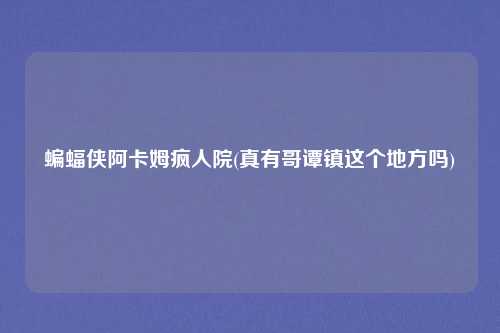 蝙蝠侠阿卡姆疯人院(真有哥谭镇这个地方吗)