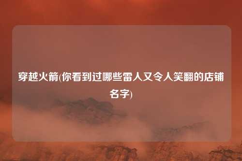 穿越火箭(你看到过哪些雷人又令人笑翻的店铺名字)