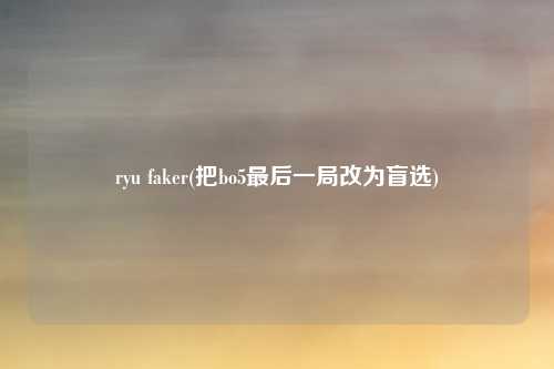 ryu faker(把bo5最后一局改为盲选)