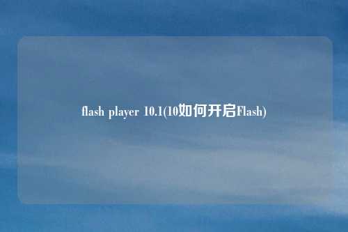 flash player 10.1(10如何开启Flash)