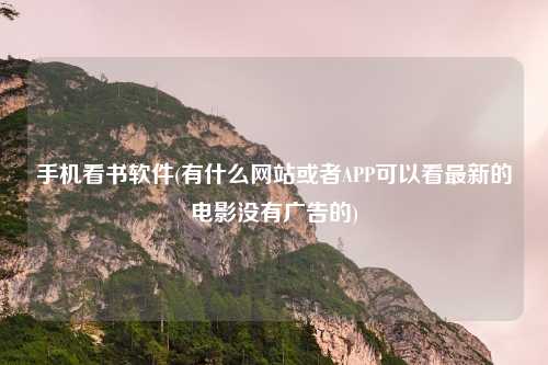手机看书软件(有什么网站或者APP可以看最新的电影没有广告的)