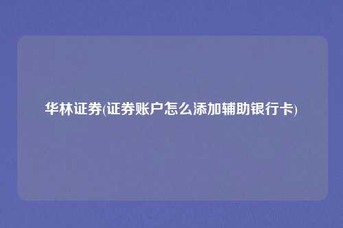华林证券(证券账户怎么添加辅助银行卡)