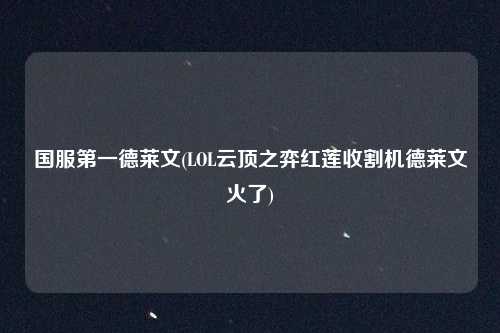 国服第一德莱文(LOL云顶之弈红莲收割机德莱文火了)