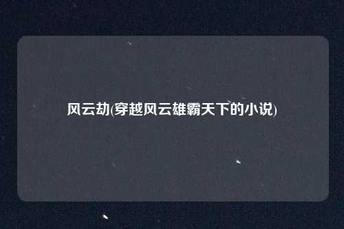 风云劫(穿越风云雄霸天下的小说)