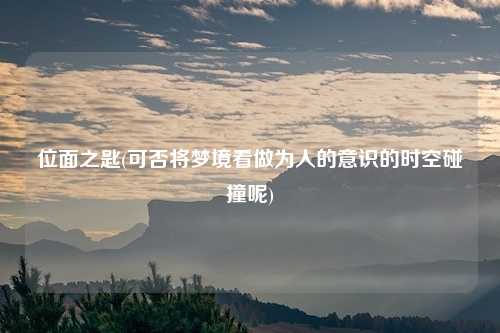 位面之匙(可否将梦境看做为人的意识的时空碰撞呢)