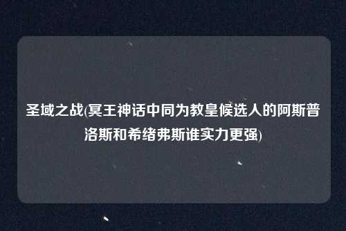 圣域之战(冥王神话中同为教皇候选人的阿斯普洛斯和希绪弗斯谁实力更强)