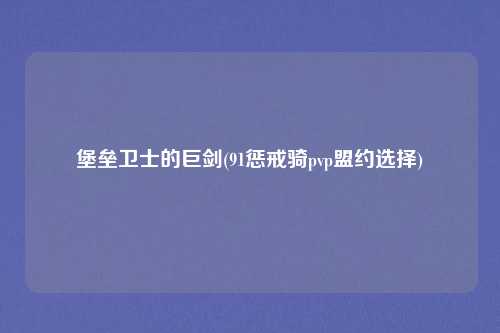堡垒卫士的巨剑(91惩戒骑pvp盟约选择)