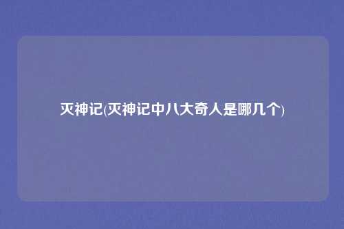 灭神记(灭神记中八大奇人是哪几个)