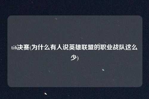 ti6决赛(为什么有人说英雄联盟的职业战队这么少)