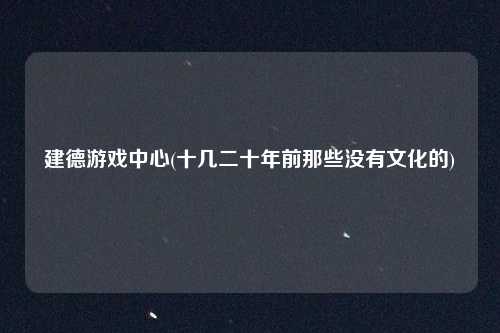 建德游戏中心(十几二十年前那些没有文化的)