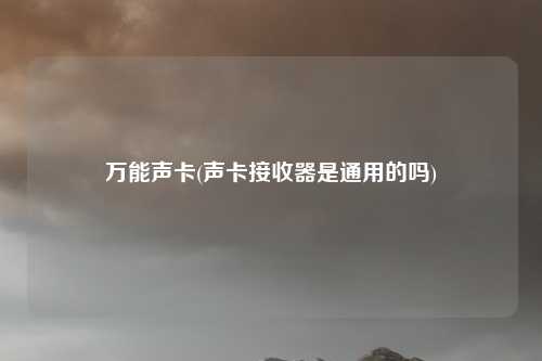 万能声卡(声卡接收器是通用的吗)