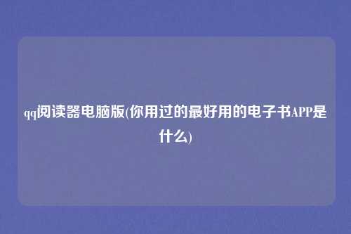 qq阅读器电脑版(你用过的最好用的电子书APP是什么)