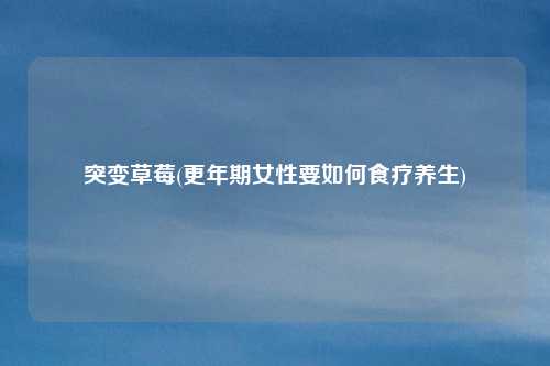 突变草莓(更年期女性要如何食疗养生)