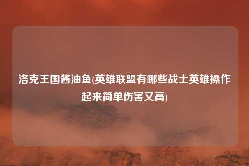 洛克王国酱油鱼(英雄联盟有哪些战士英雄操作起来简单伤害又高)