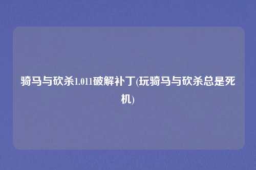 骑马与砍杀1.011破解补丁(玩骑马与砍杀总是死机)