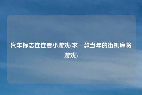 汽车标志连连看小游戏(求一款当年的街机麻将游戏)