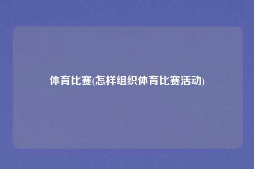 体育比赛(怎样组织体育比赛活动)