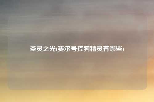 圣灵之光(赛尔号控狗精灵有哪些)