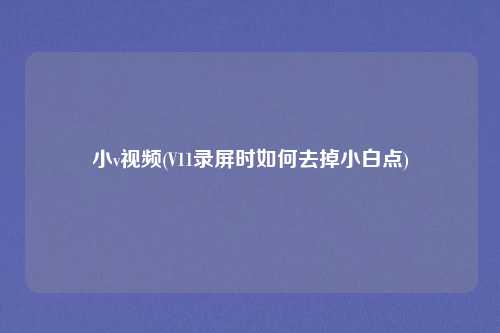 小v视频(V11录屏时如何去掉小白点)