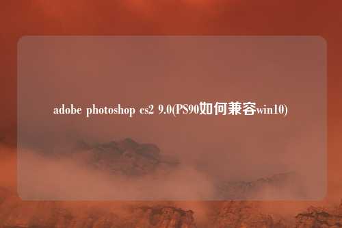adobe photoshop cs2 9.0(PS90如何兼容win10)