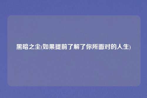黑暗之尘(如果提前了解了你所面对的人生)