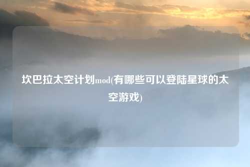 坎巴拉太空计划mod(有哪些可以登陆星球的太空游戏)