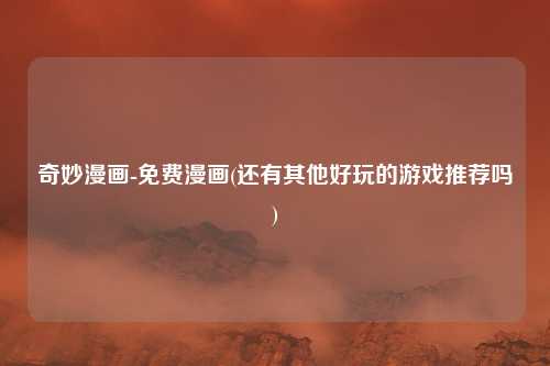 奇妙漫画-免费漫画(还有其他好玩的游戏推荐吗)