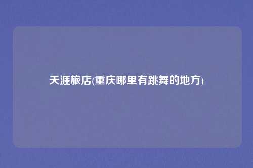 天涯旅店(重庆哪里有跳舞的地方)