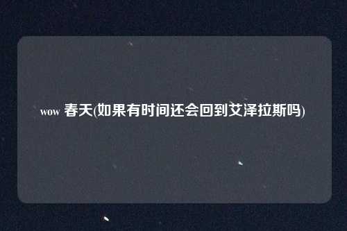 wow 春天(如果有时间还会回到艾泽拉斯吗)