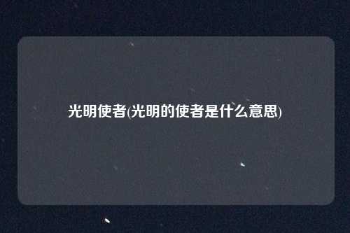 光明使者(光明的使者是什么意思)
