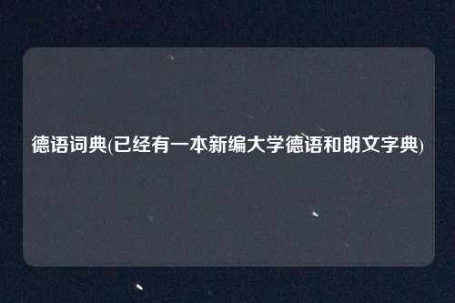 德语词典(已经有一本新编大学德语和朗文字典)