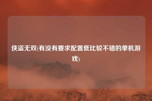 侠盗无双(有没有要求配置低比较不错的单机游戏)