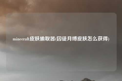 minecraft皮肤偷取器(囚徒月缚皮肤怎么获得)