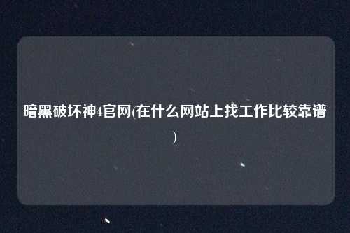 暗黑破坏神4官网(在什么网站上找工作比较靠谱)