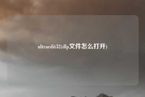 ultraedit32(dlp文件怎么打开)