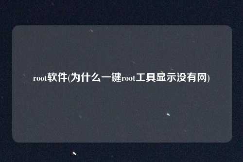 root软件(为什么一键root工具显示没有网)