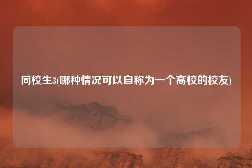 同校生3(哪种情况可以自称为一个高校的校友)