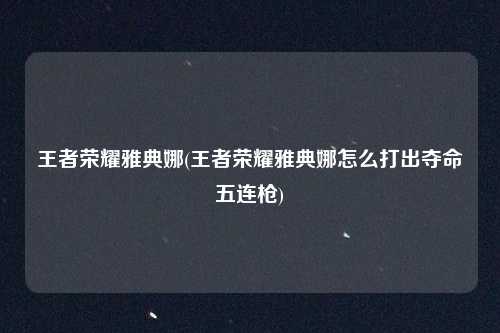 王者荣耀雅典娜(王者荣耀雅典娜怎么打出夺命五连枪)