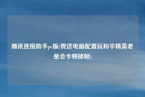 腾讯连接助手pc版(我这电脑配置玩和平精英老是会卡顿掉帧)