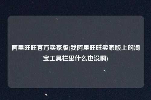 阿里旺旺官方卖家版(我阿里旺旺卖家版上的淘宝工具栏里什么也没啊)