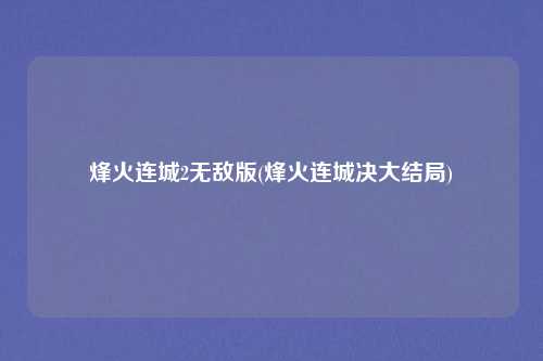 烽火连城2无敌版(烽火连城决大结局)