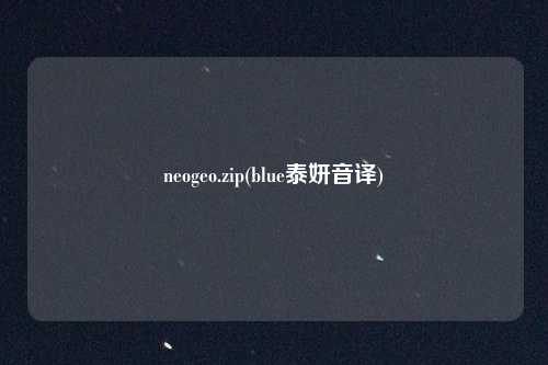 neogeo.zip(blue泰妍音译)