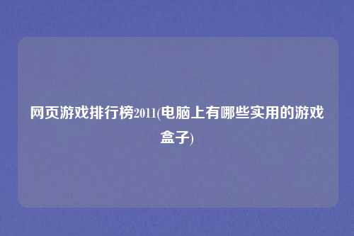 网页游戏排行榜2011(电脑上有哪些实用的游戏盒子)