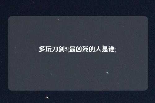 多玩刀剑2(最凶残的人是谁)