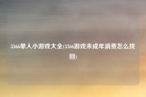 3366单人小游戏大全(3366游戏未成年消费怎么找回)