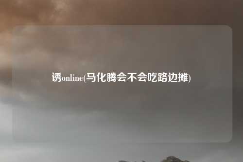 诱online(马化腾会不会吃路边摊)