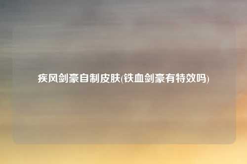 疾风剑豪自制皮肤(铁血剑豪有特效吗)