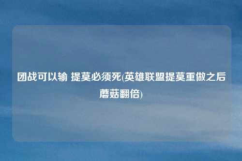 团战可以输 提莫必须死(英雄联盟提莫重做之后蘑菇翻倍)